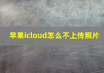 苹果icloud怎么不上传照片