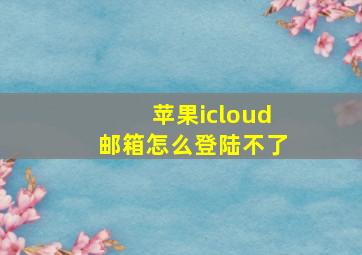 苹果icloud邮箱怎么登陆不了