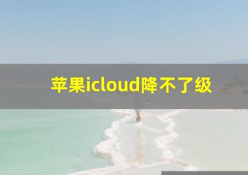 苹果icloud降不了级