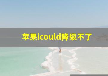 苹果icould降级不了