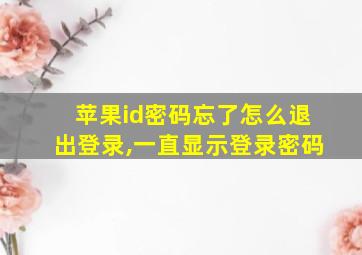 苹果id密码忘了怎么退出登录,一直显示登录密码