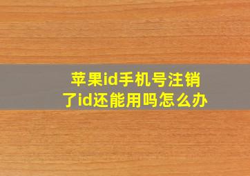 苹果id手机号注销了id还能用吗怎么办