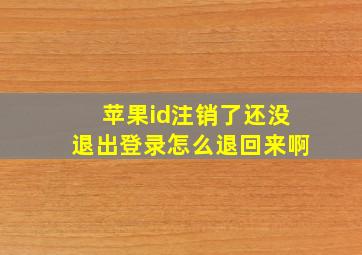 苹果id注销了还没退出登录怎么退回来啊