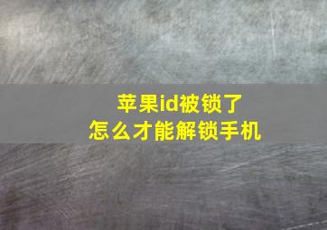 苹果id被锁了怎么才能解锁手机