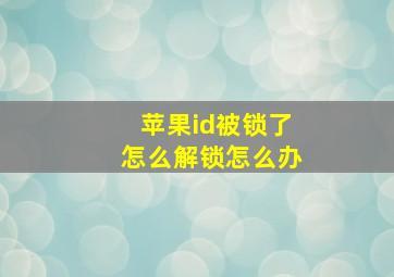 苹果id被锁了怎么解锁怎么办