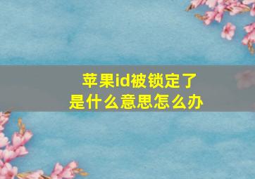 苹果id被锁定了是什么意思怎么办