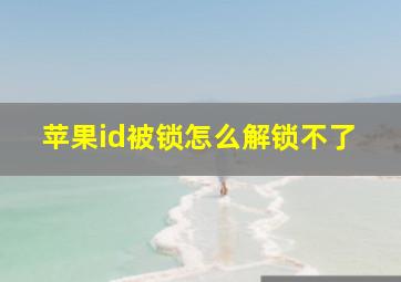 苹果id被锁怎么解锁不了