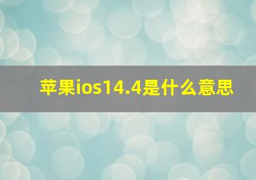 苹果ios14.4是什么意思