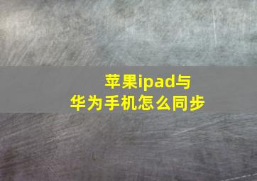 苹果ipad与华为手机怎么同步