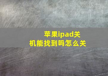 苹果ipad关机能找到吗怎么关