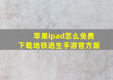 苹果ipad怎么免费下载地铁逃生手游官方版