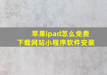 苹果ipad怎么免费下载网站小程序软件安装