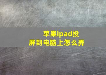 苹果ipad投屏到电脑上怎么弄