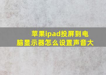 苹果ipad投屏到电脑显示器怎么设置声音大