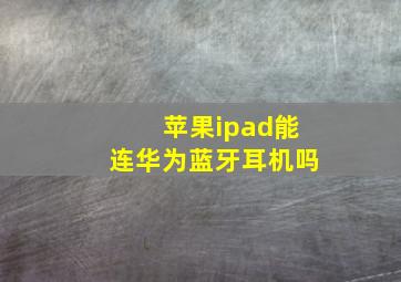 苹果ipad能连华为蓝牙耳机吗