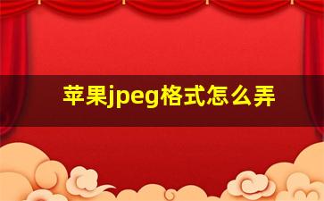 苹果jpeg格式怎么弄