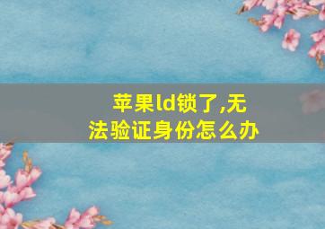 苹果ld锁了,无法验证身份怎么办