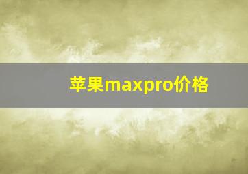 苹果maxpro价格