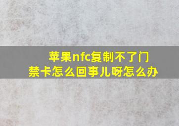 苹果nfc复制不了门禁卡怎么回事儿呀怎么办