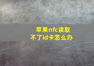 苹果nfc读取不了id卡怎么办