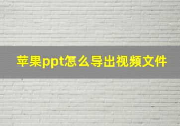 苹果ppt怎么导出视频文件