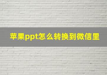 苹果ppt怎么转换到微信里