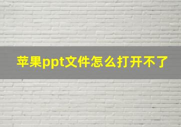 苹果ppt文件怎么打开不了