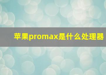 苹果promax是什么处理器