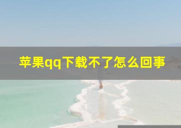 苹果qq下载不了怎么回事