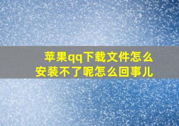 苹果qq下载文件怎么安装不了呢怎么回事儿