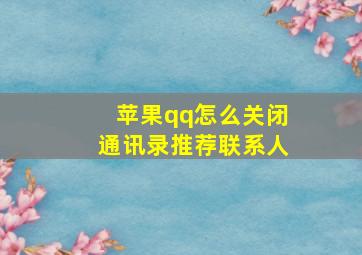 苹果qq怎么关闭通讯录推荐联系人