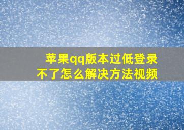 苹果qq版本过低登录不了怎么解决方法视频