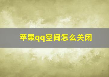 苹果qq空间怎么关闭