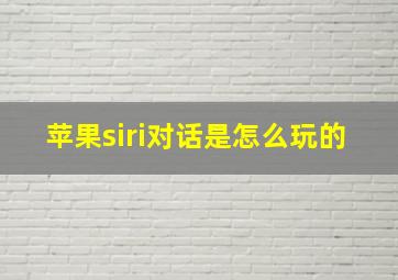 苹果siri对话是怎么玩的