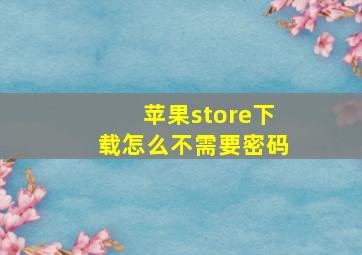 苹果store下载怎么不需要密码