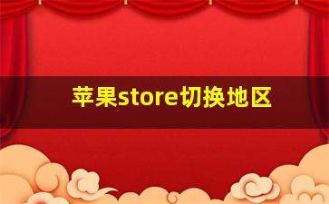 苹果store切换地区