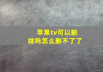 苹果tv可以删除吗怎么删不了了