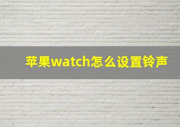 苹果watch怎么设置铃声