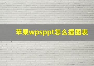 苹果wpsppt怎么插图表