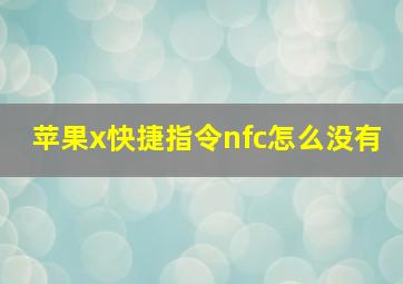 苹果x快捷指令nfc怎么没有