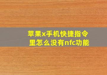 苹果x手机快捷指令里怎么没有nfc功能