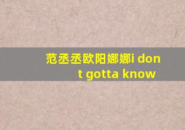 范丞丞欧阳娜娜i dont gotta know