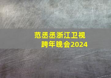 范丞丞浙江卫视跨年晚会2024