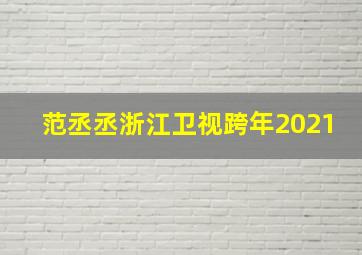 范丞丞浙江卫视跨年2021