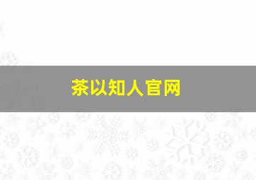 茶以知人官网