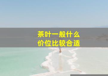 茶叶一般什么价位比较合适