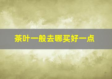 茶叶一般去哪买好一点