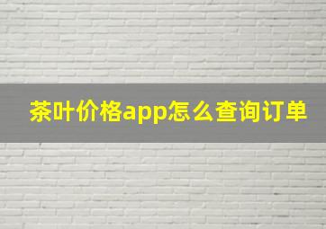 茶叶价格app怎么查询订单