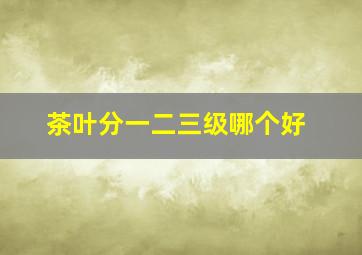 茶叶分一二三级哪个好