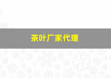 茶叶厂家代理